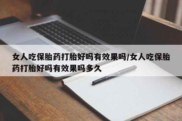 大月份流产药联系方式女人吃保胎药打胎好吗有效果吗/女人吃保胎药打胎好吗有效果吗多久