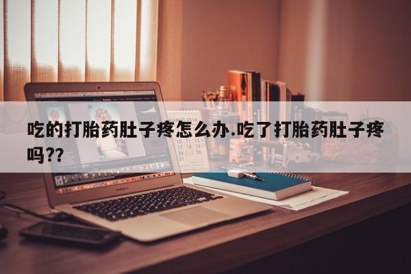 大月份流产药联系方式吃的打胎药肚子疼怎么办.吃了打胎药肚子疼吗?？