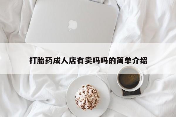 大月份流产药联系方式打胎药成人店有卖吗吗的简单介绍