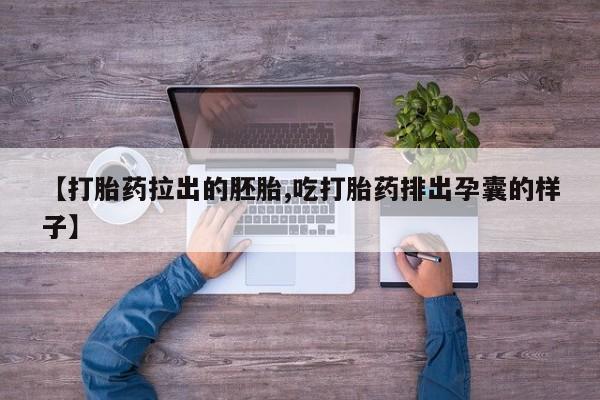 大月份流产药联系方式【打胎药拉出的胚胎,吃打胎药排出孕囊的样子】