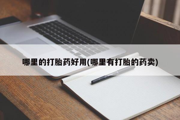 大月份流产药联系方式哪里的打胎药好用(哪里有打胎的药卖)