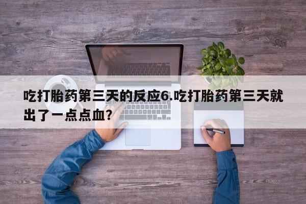 大月份流产药联系方式吃打胎药第三天的反应6.吃打胎药第三天就出了一点点血？