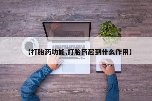 大月份流产药联系方式【打胎药功能,打胎药起到什么作用】