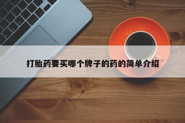 大月份流产药联系方式打胎药要买哪个牌子的药的简单介绍