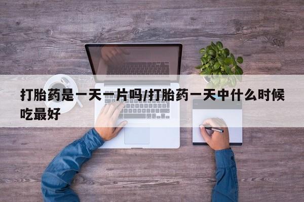 大月份流产药联系方式打胎药是一天一片吗/打胎药一天中什么时候吃最好