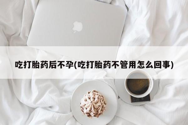 大月份流产药联系方式吃打胎药后不孕(吃打胎药不管用怎么回事)