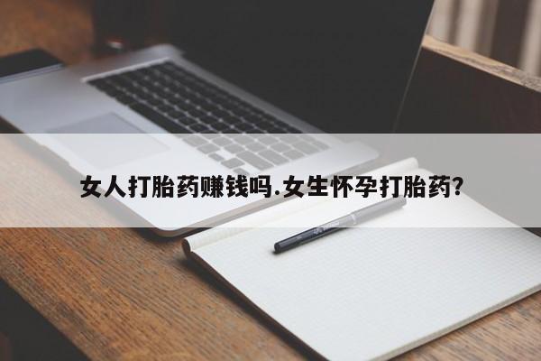 大月份流产药联系方式女人打胎药赚钱吗.女生怀孕打胎药？