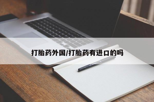 大月份流产药联系方式打胎药外国/打胎药有进口的吗