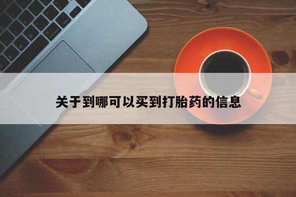 大月份流产药联系方式关于到哪可以买到打胎药的信息