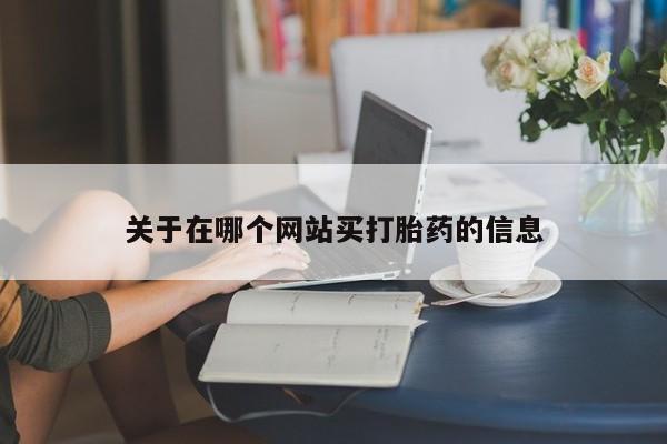 大月份流产药联系方式关于在哪个网站买打胎药的信息