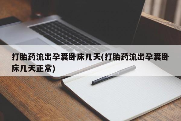 大月份流产药联系方式打胎药流出孕囊卧床几天(打胎药流出孕囊卧床几天正常)