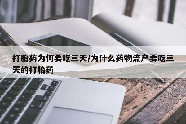 大月份流产药联系方式打胎药为何要吃三天/为什么药物流产要吃三天的打胎药
