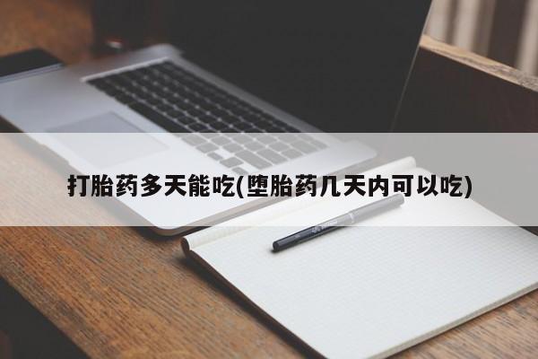 大月份流产药联系方式打胎药多天能吃(堕胎药几天内可以吃)