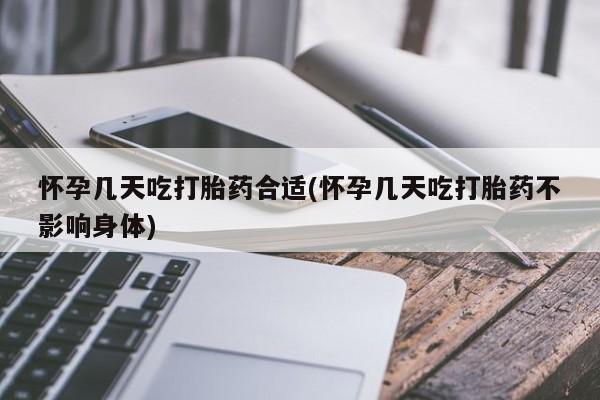 大月份流产药联系方式怀孕几天吃打胎药合适(怀孕几天吃打胎药不影响身体)