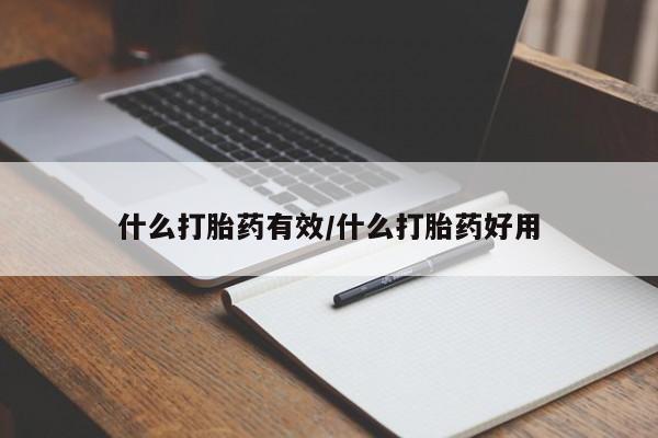 大月份流产药联系方式什么打胎药有效/什么打胎药好用